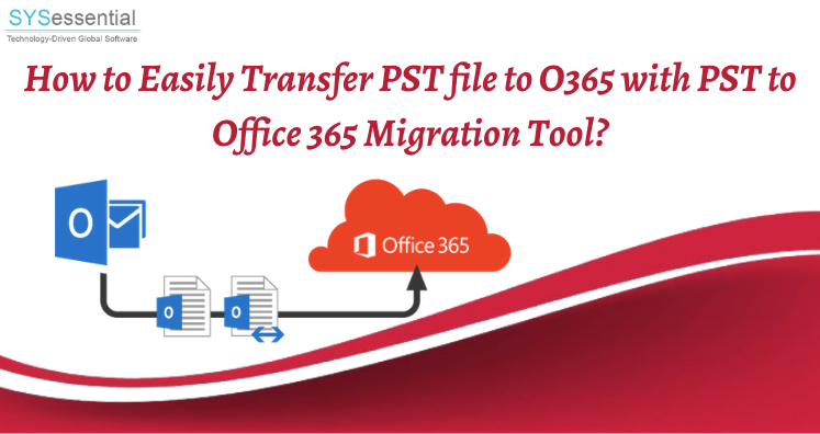 How to easily transfer PST file to O365 with PST to Office 365 Migration Tool?